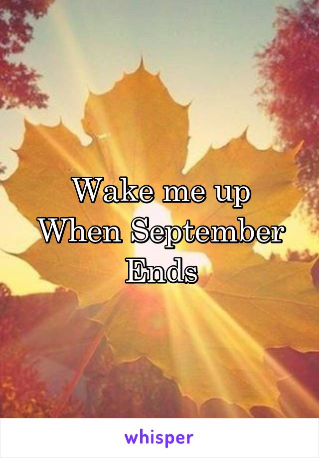 Wake me up
When September
Ends