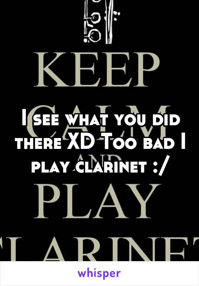 I see what you did there XD Too bad I play clarinet :/