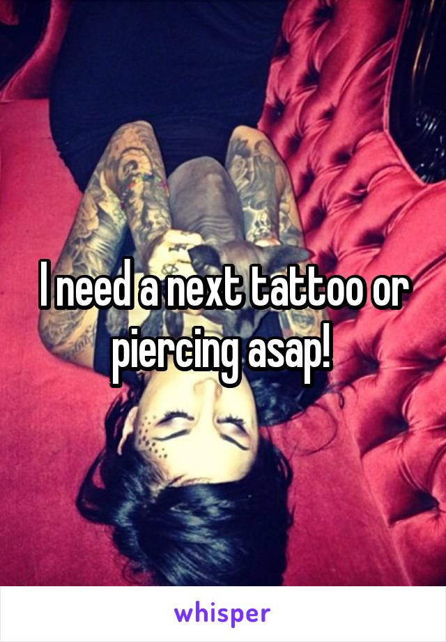 I need a next tattoo or piercing asap! 