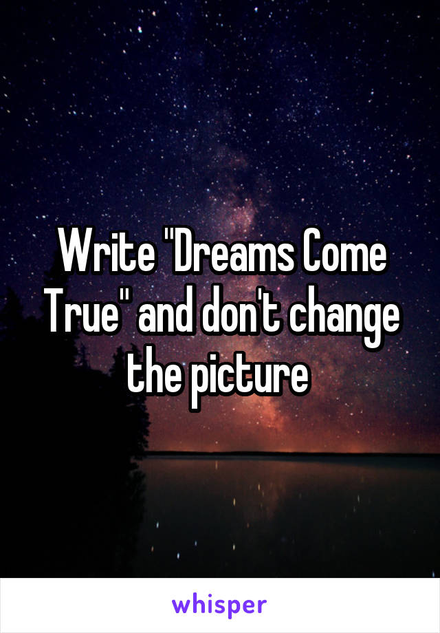 Write "Dreams Come True" and don't change the picture 