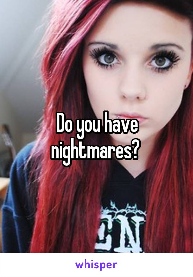 Do you have nightmares? 