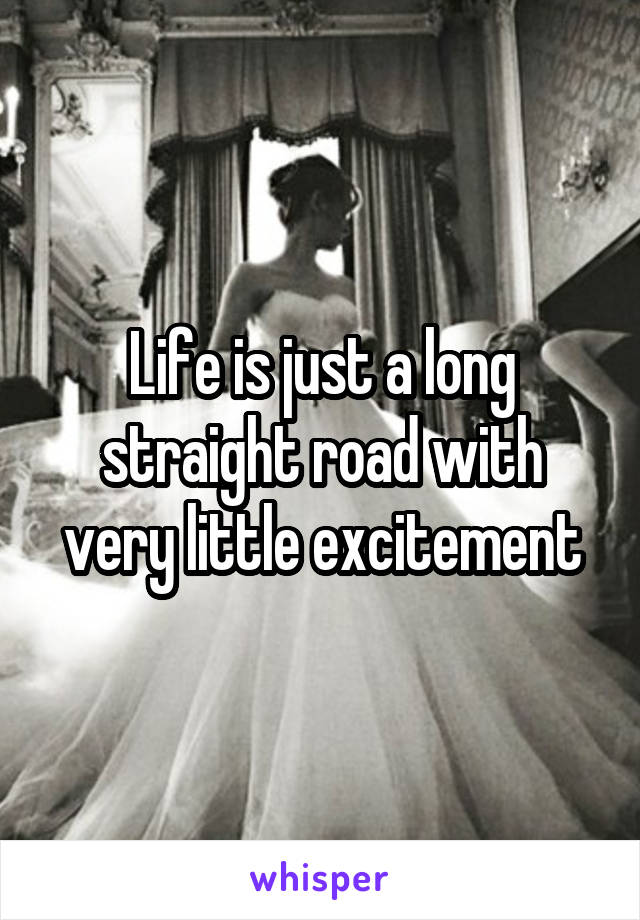 Life is just a long straight road with very little excitement