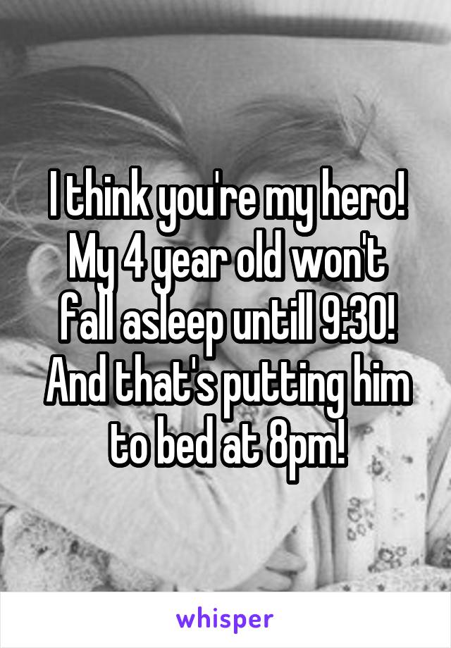 I think you're my hero!
My 4 year old won't fall asleep untill 9:30! And that's putting him to bed at 8pm!