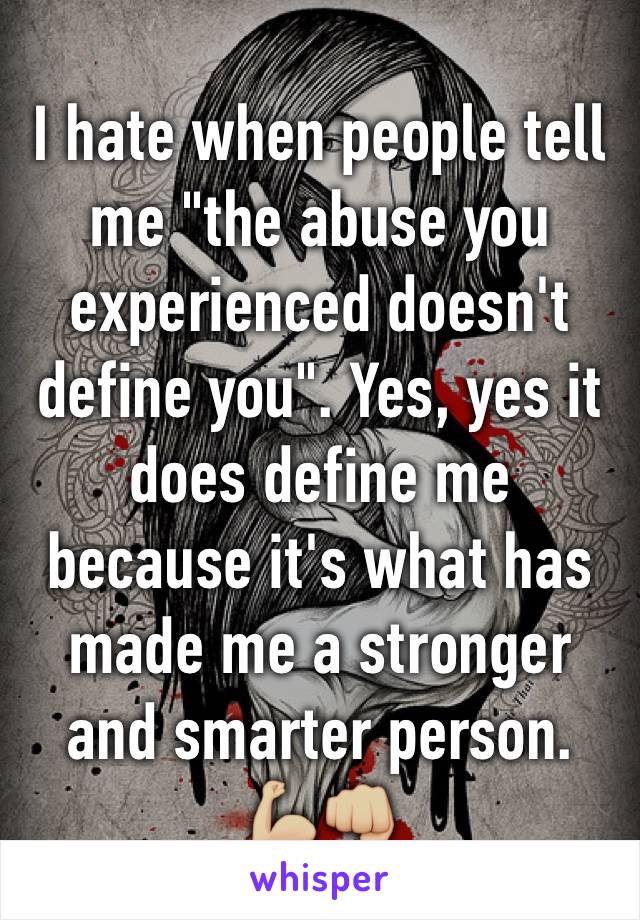 I hate when people tell me "the abuse you experienced doesn't define you". Yes, yes it does define me because it's what has made me a stronger and smarter person.
💪🏼👊🏼