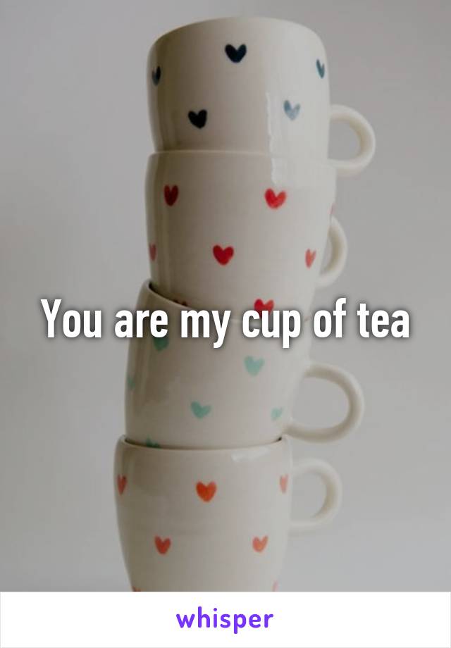 You are my cup of tea