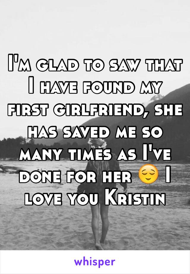 I'm glad to saw that I have found my first girlfriend, she has saved me so many times as I've done for her 😌 I love you Kristin