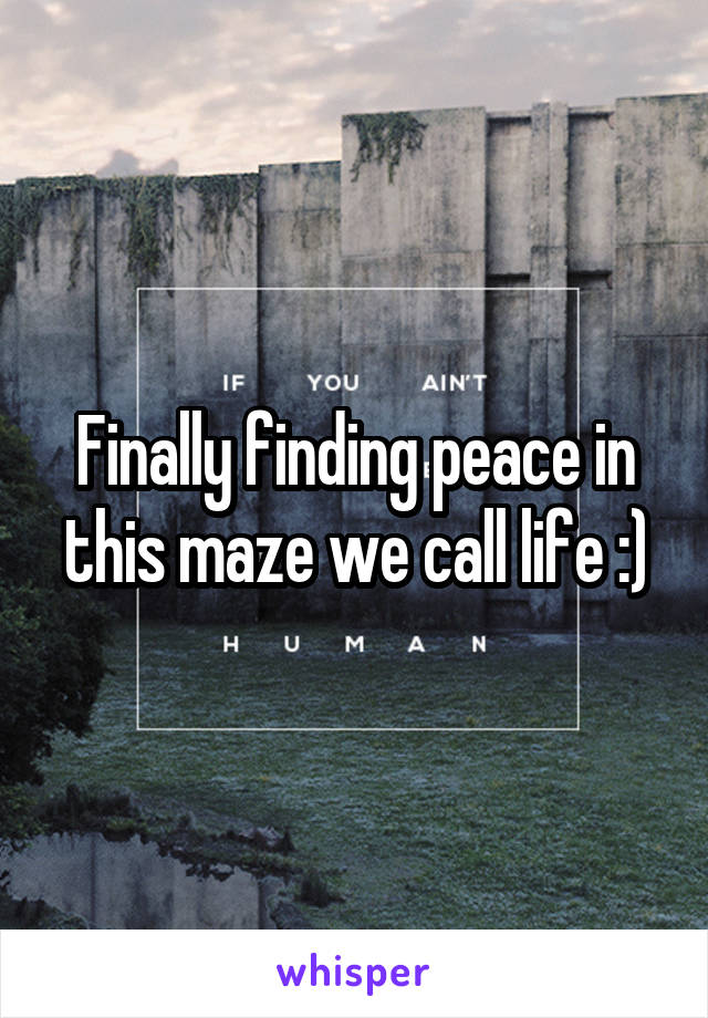 Finally finding peace in this maze we call life :)