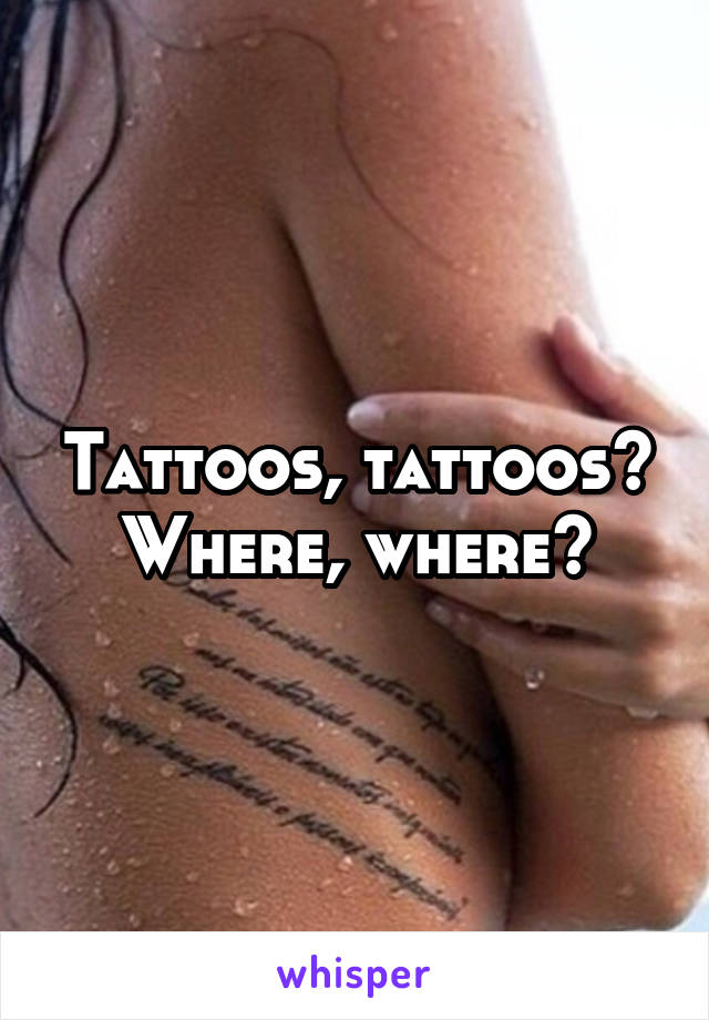 Tattoos, tattoos? Where, where?