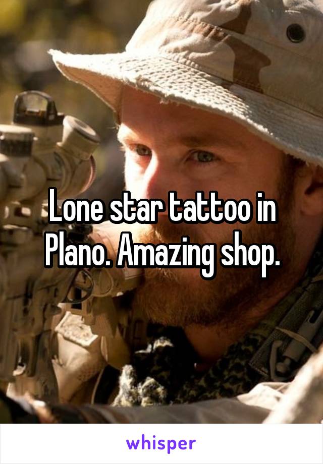 Lone star tattoo in Plano. Amazing shop.