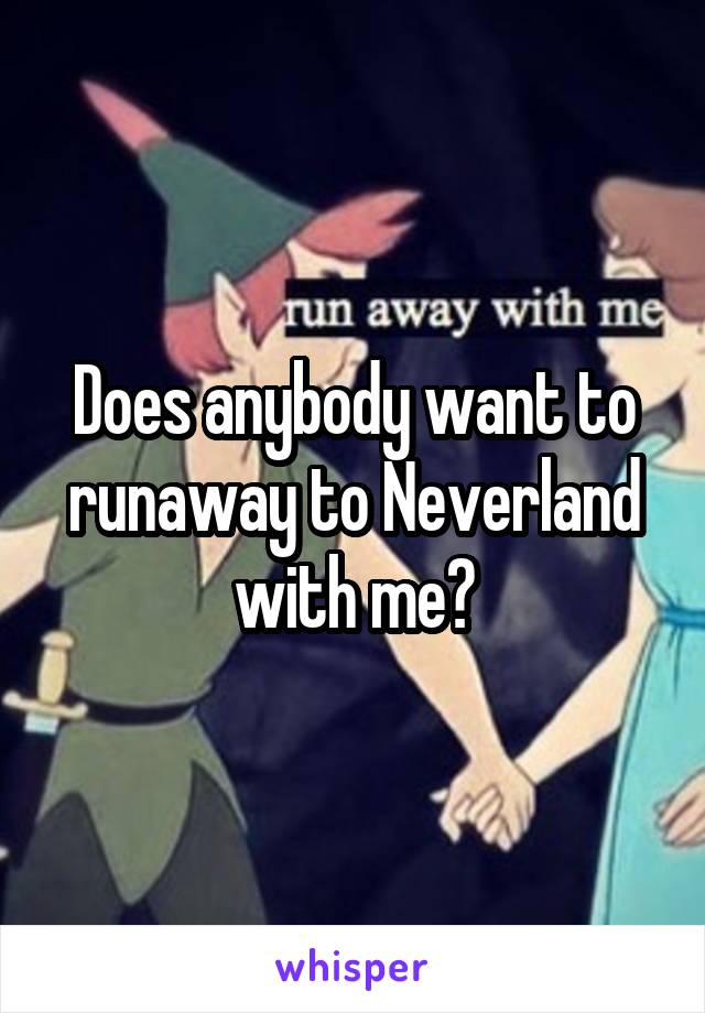 Does anybody want to runaway to Neverland with me?