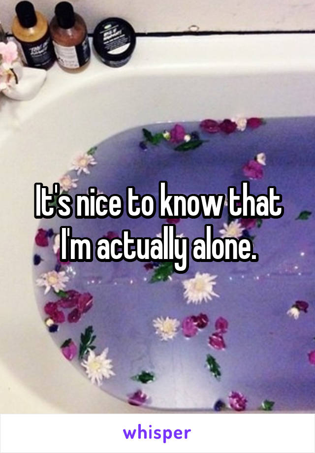 It's nice to know that I'm actually alone.