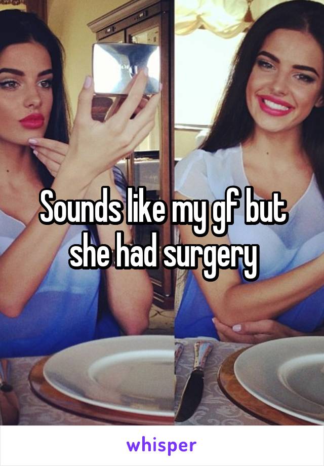 Sounds like my gf but she had surgery