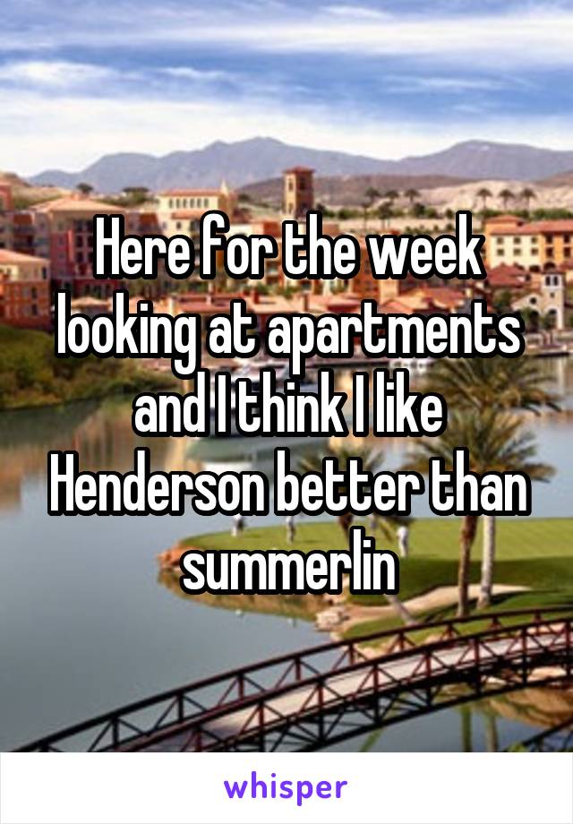 Here for the week looking at apartments and I think I like Henderson better than summerlin