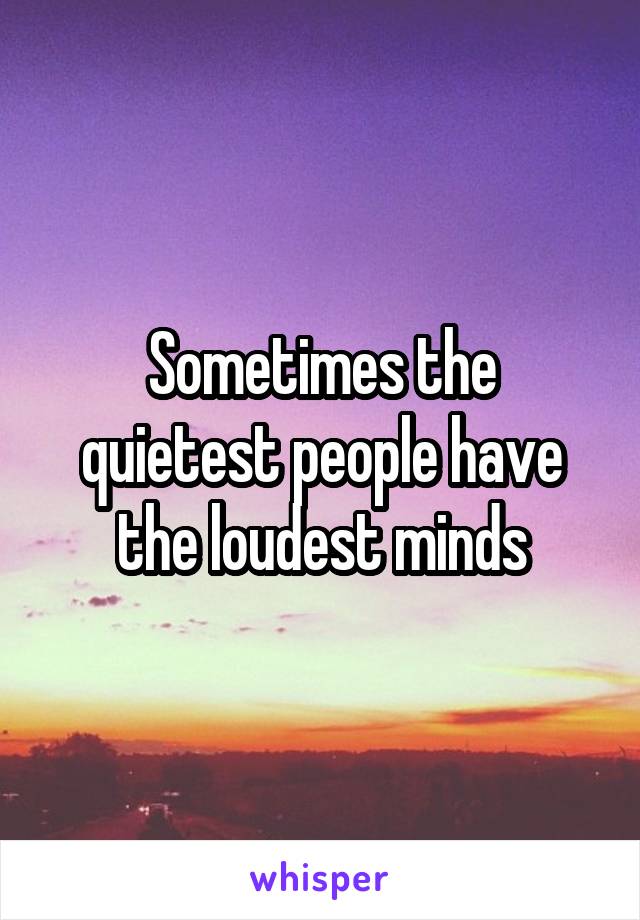 Sometimes the quietest people have the loudest minds