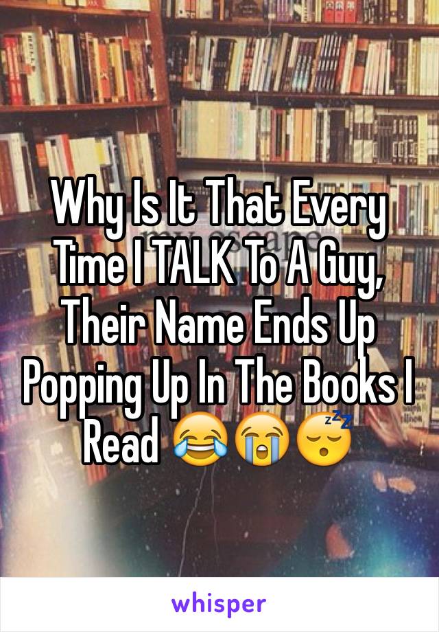 Why Is It That Every Time I TALK To A Guy, Their Name Ends Up Popping Up In The Books I Read 😂😭😴