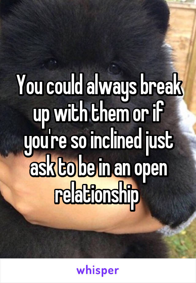 You could always break up with them or if you're so inclined just ask to be in an open relationship 