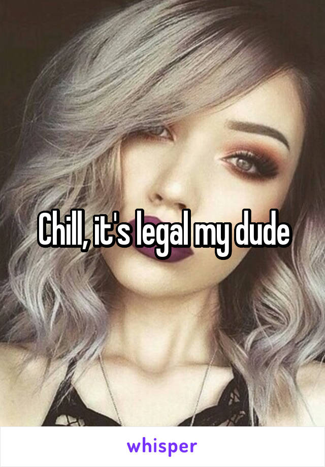 Chill, it's legal my dude