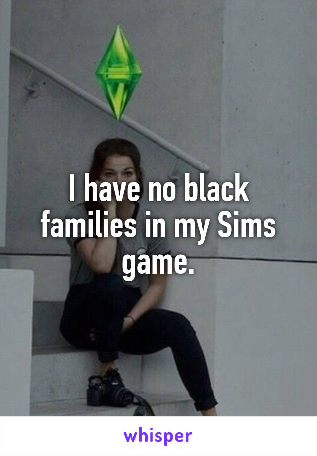 I have no black families in my Sims game.