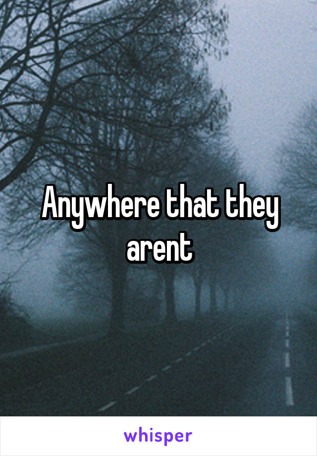 Anywhere that they arent