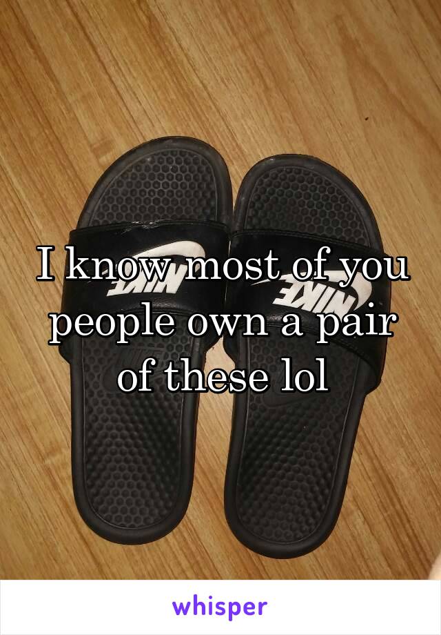 I know most of you people own a pair of these lol