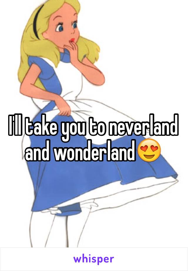 I'll take you to neverland and wonderland😍