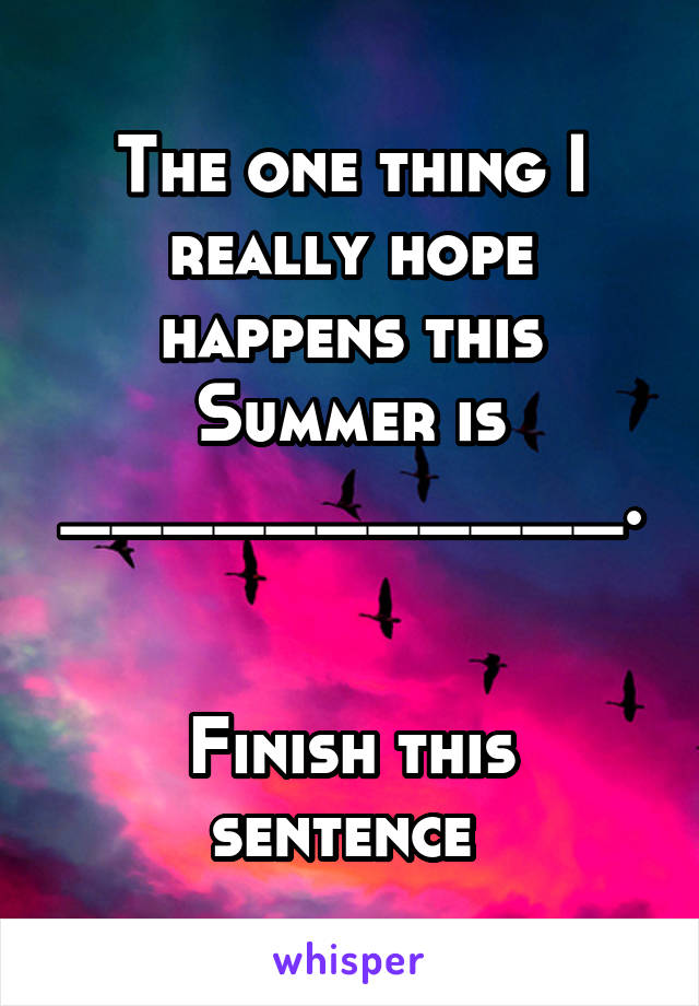 The one thing I really hope happens this Summer is ___________.


Finish this sentence 