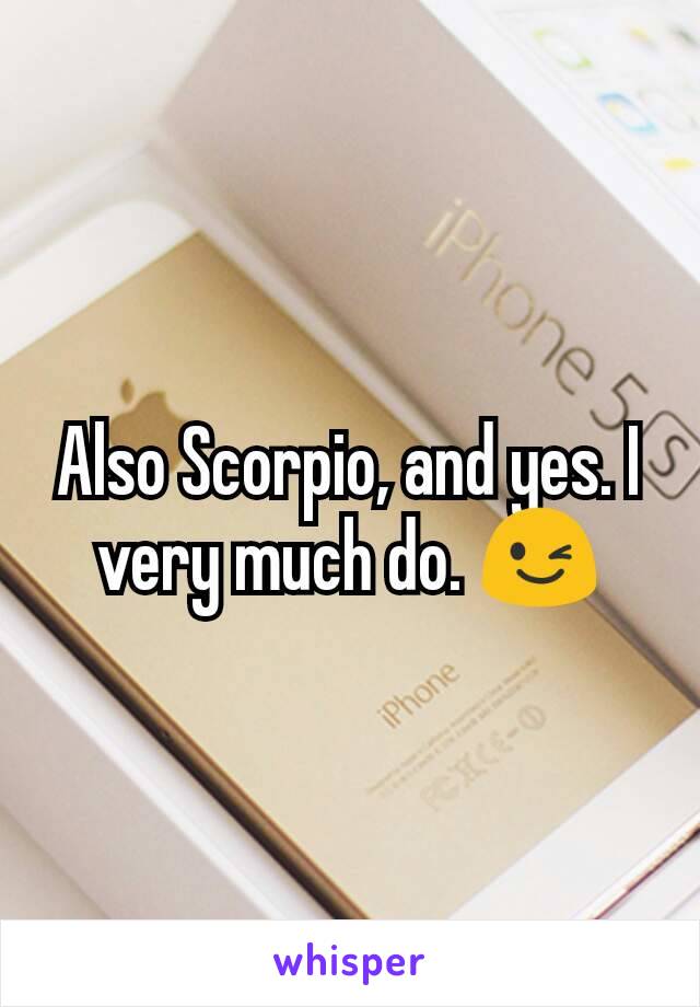 Also Scorpio, and yes. I very much do. 😉