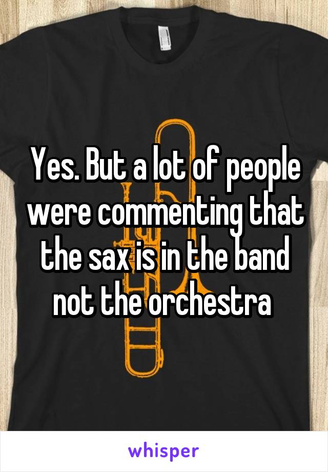 Yes. But a lot of people were commenting that the sax is in the band not the orchestra 