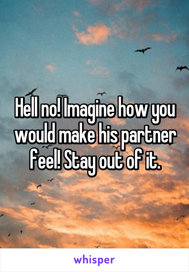 Hell no! Imagine how you would make his partner feel! Stay out of it.