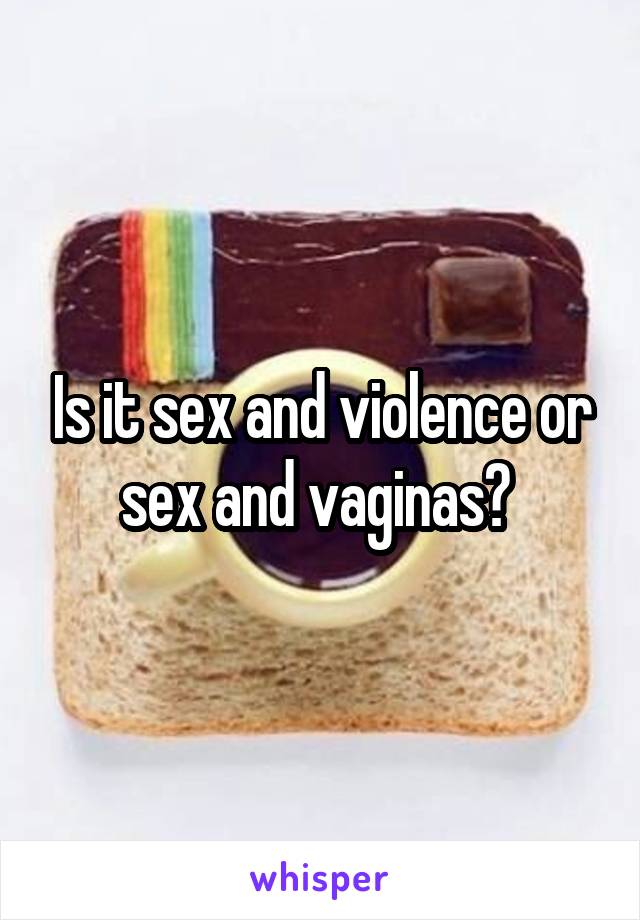 Is it sex and violence or sex and vaginas? 