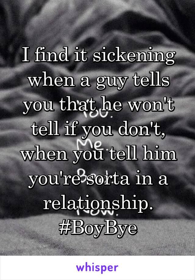 I find it sickening when a guy tells you that he won't tell if you don't, when you tell him you're sorta in a relationship. #BoyBye