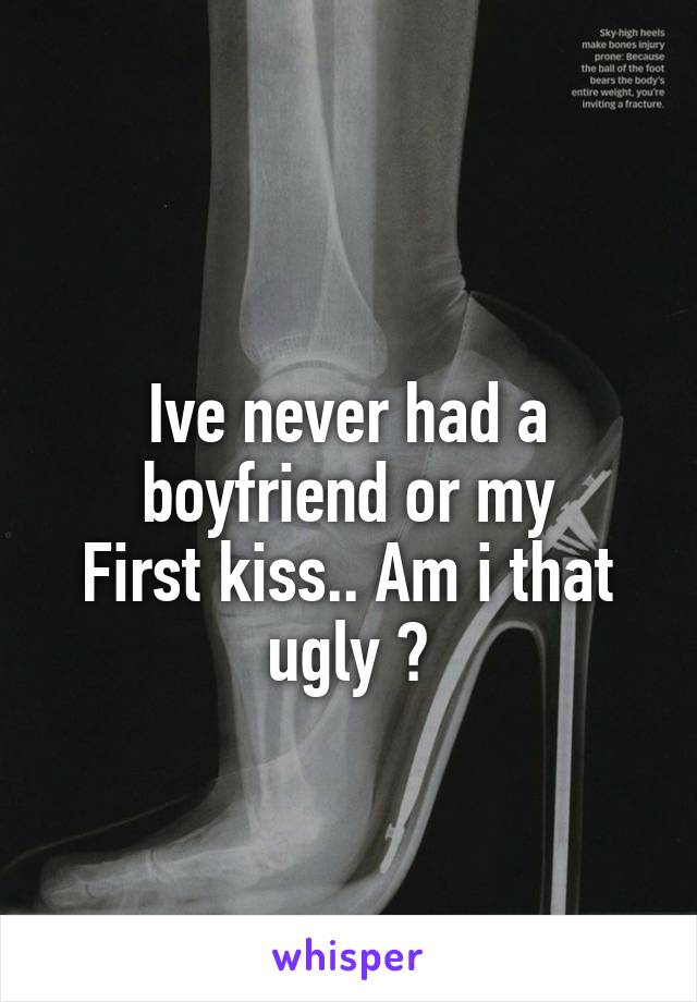 
Ive never had a boyfriend or my
First kiss.. Am i that ugly ?