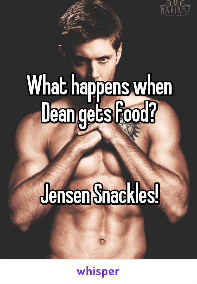 What happens when Dean gets food?


Jensen Snackles!