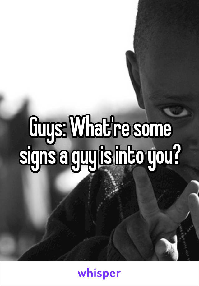 Guys: What're some signs a guy is into you?