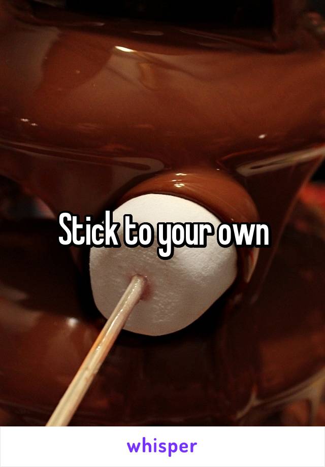 Stick to your own