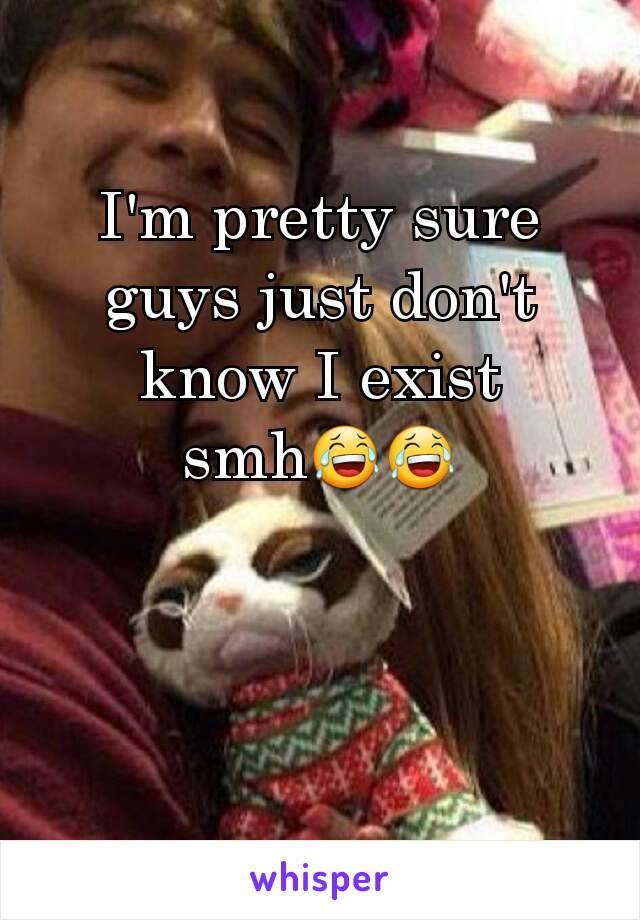 I'm pretty sure guys just don't know I exist smh😂😂