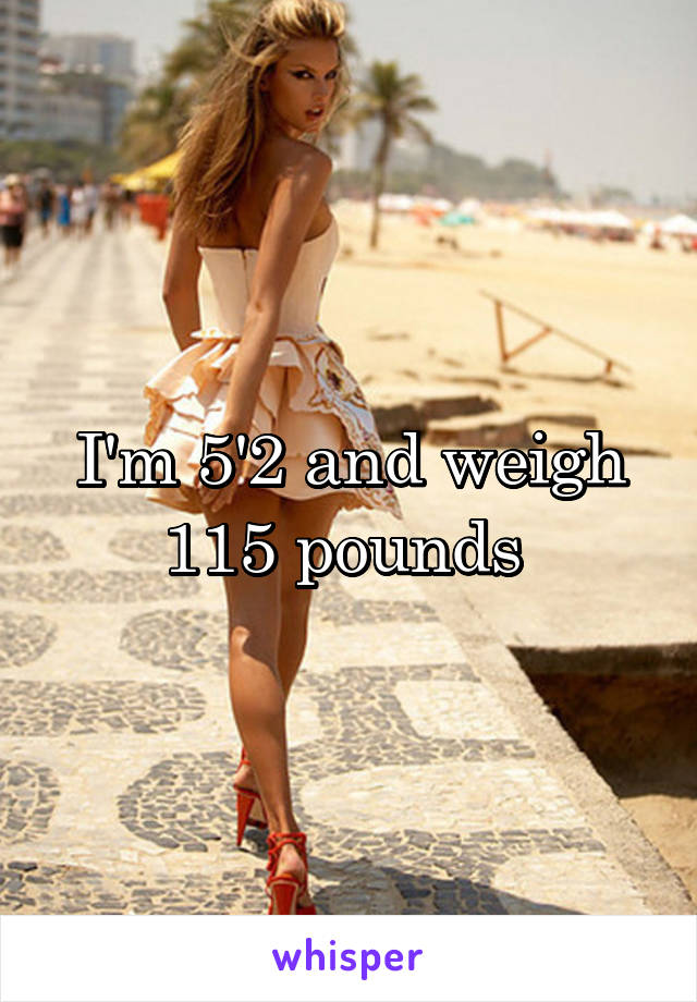 I'm 5'2 and weigh 115 pounds 