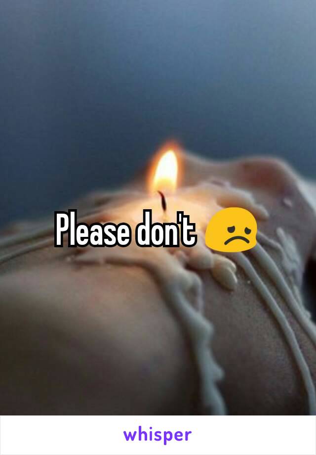 Please don't 😞