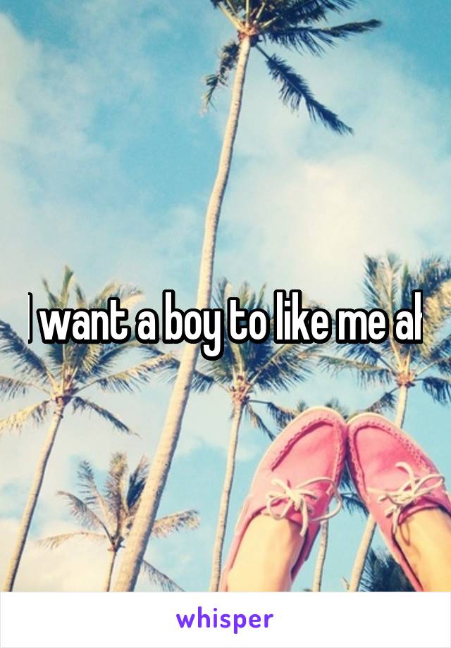 I want a boy to like me ah