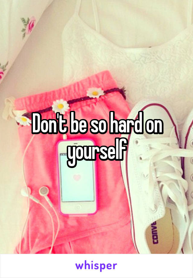 Don't be so hard on yourself