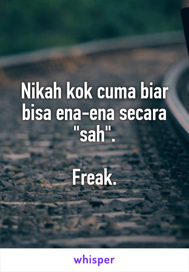 Nikah kok cuma biar bisa ena-ena secara "sah".

Freak.