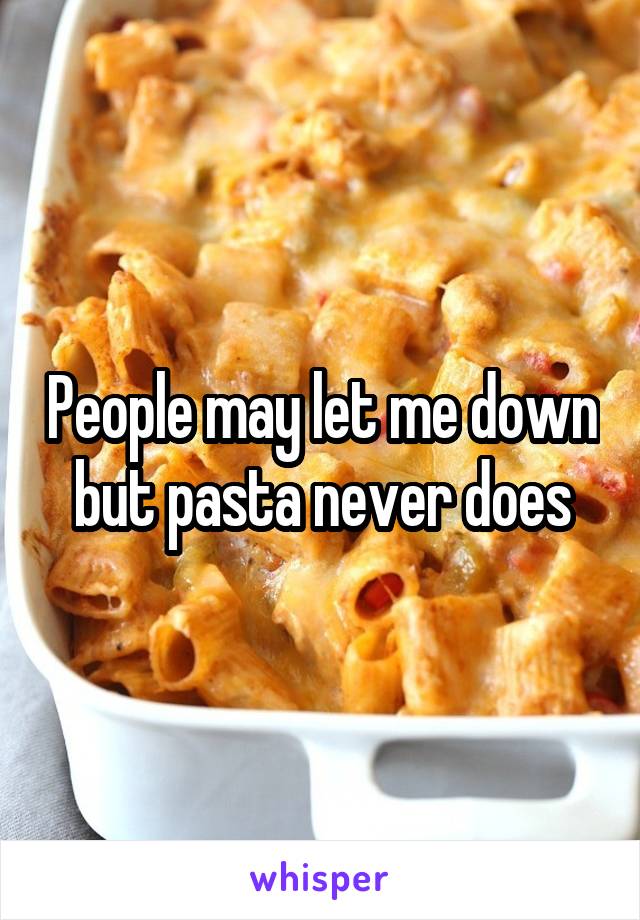 People may let me down but pasta never does