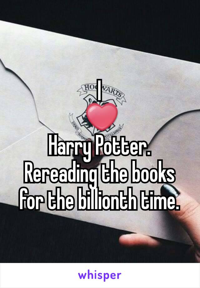 I
 ❤
Harry Potter.
Rereading the books for the billionth time.