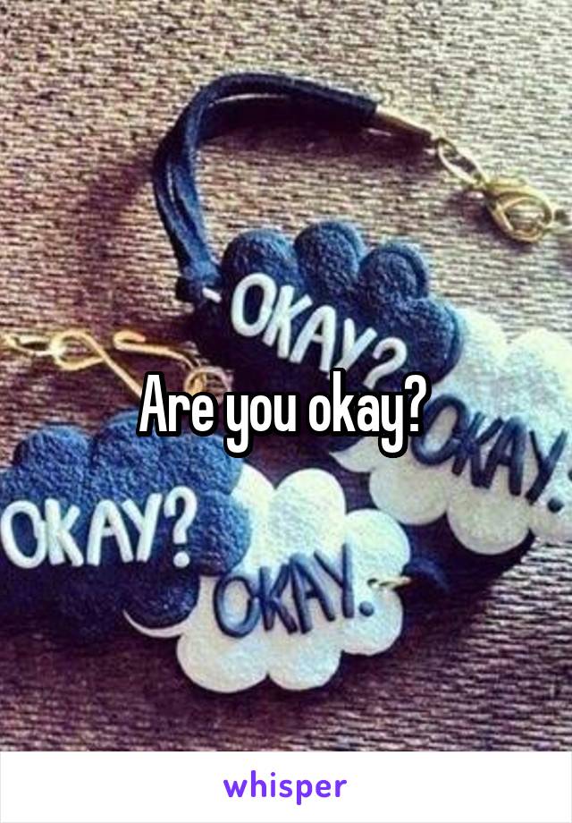 Are you okay? 