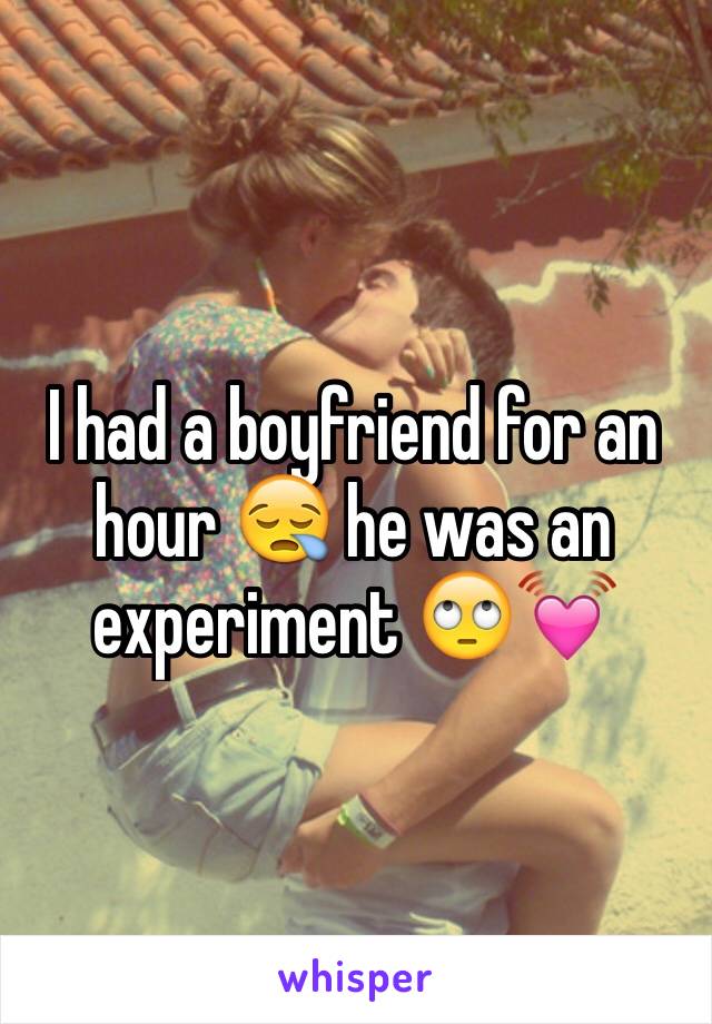 I had a boyfriend for an hour 😪 he was an experiment 🙄💓