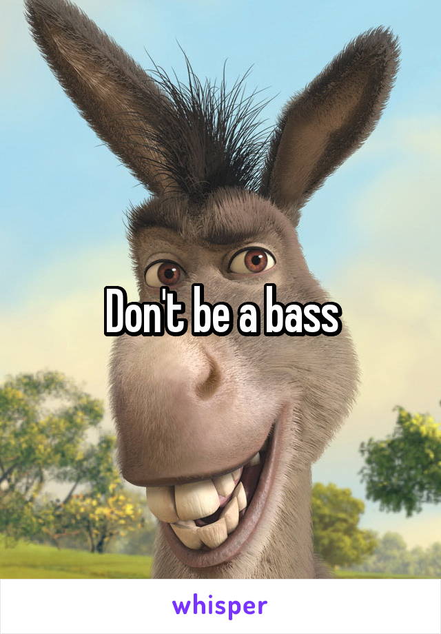 Don't be a bass