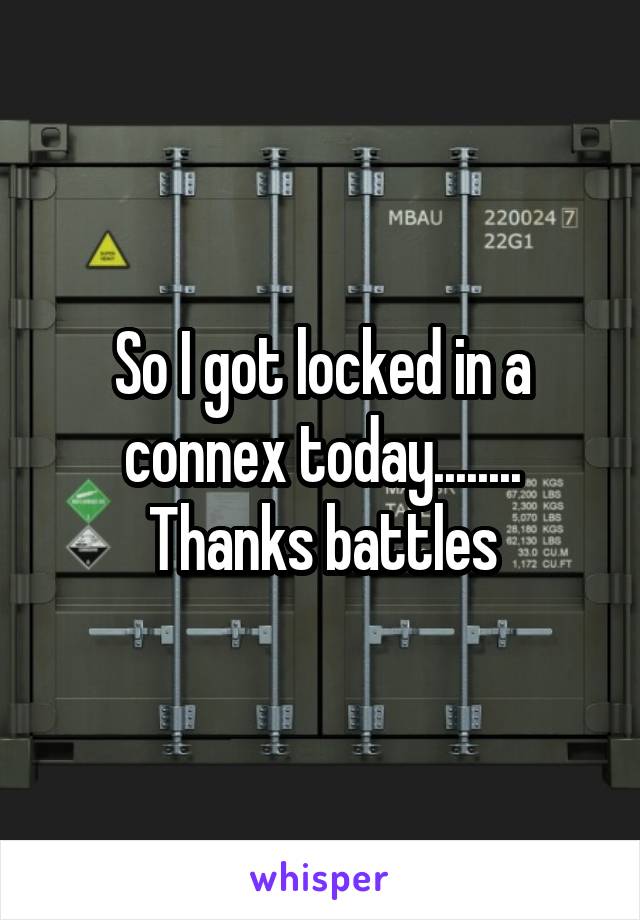 So I got locked in a connex today........
Thanks battles