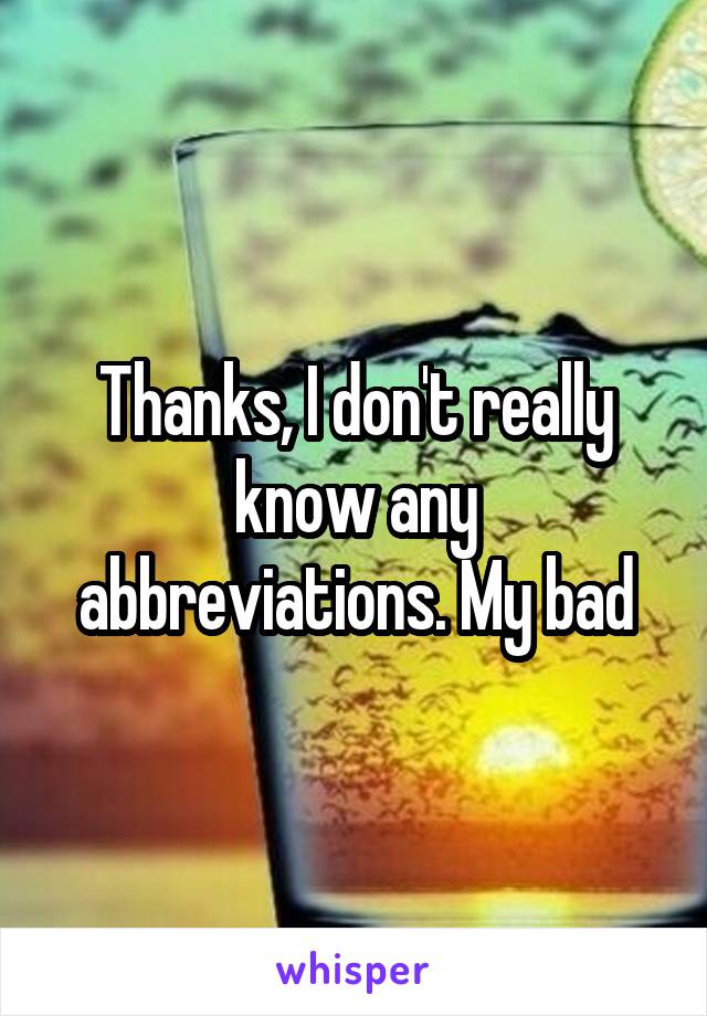 Thanks, I don't really know any abbreviations. My bad