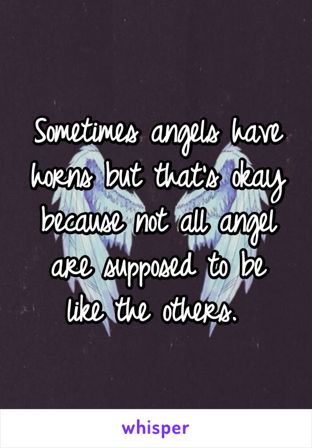 Sometimes angels have horns but that's okay because not all angel
are supposed to be like the others. 