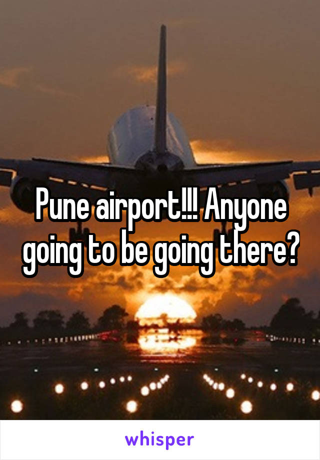 Pune airport!!! Anyone going to be going there?